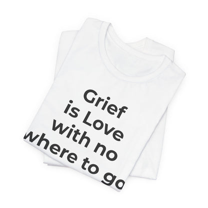 Grief and Loss T-Shirt - Grief is Love with Nowhere to Go - Wear What You Stand For Products