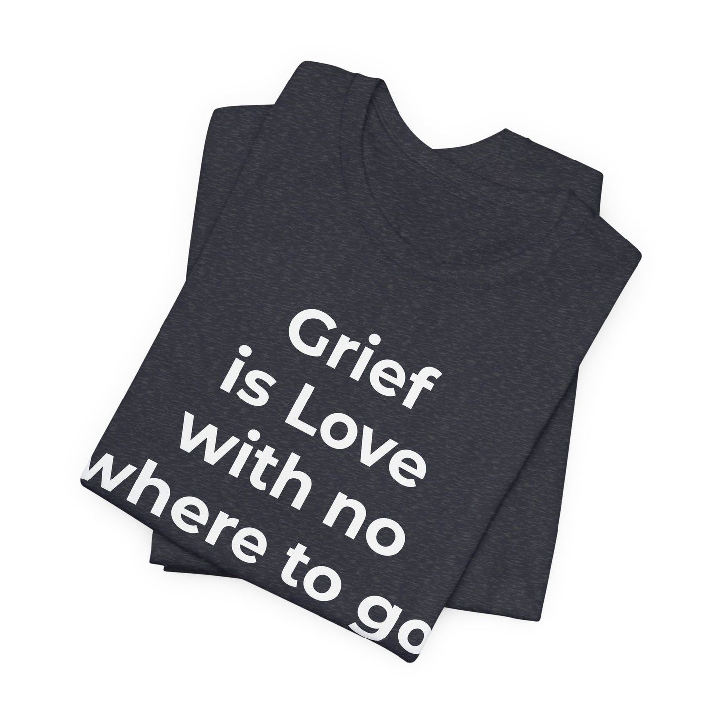 Grief and Loss T-Shirt - Grief is Love with Nowhere to Go - Wear What You Stand For Products