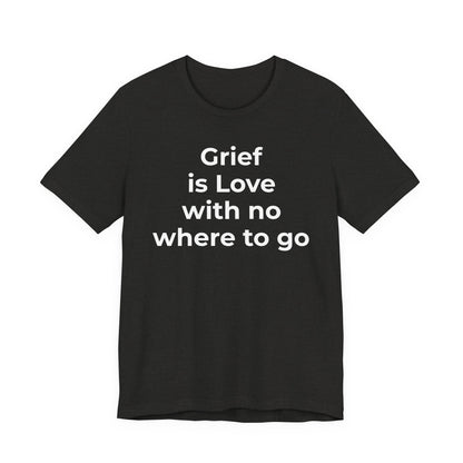 Grief and Loss T-Shirt - Grief is Love with Nowhere to Go - Wear What You Stand For Products