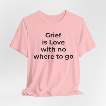 Grief and Loss T-Shirt - Grief is Love with Nowhere to Go - Wear What You Stand For Products