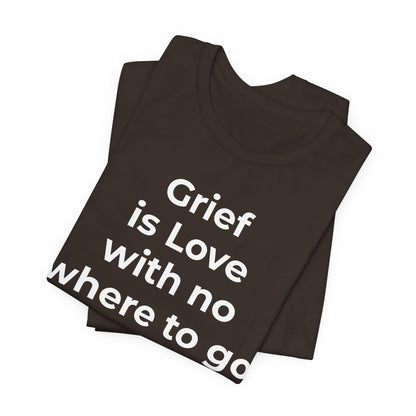 Grief and Loss T-Shirt - Grief is Love with Nowhere to Go - Wear What You Stand For Products
