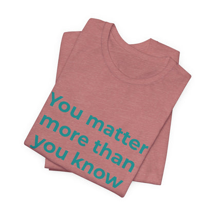 YOU MATTER MORE THAN YOU KNOW