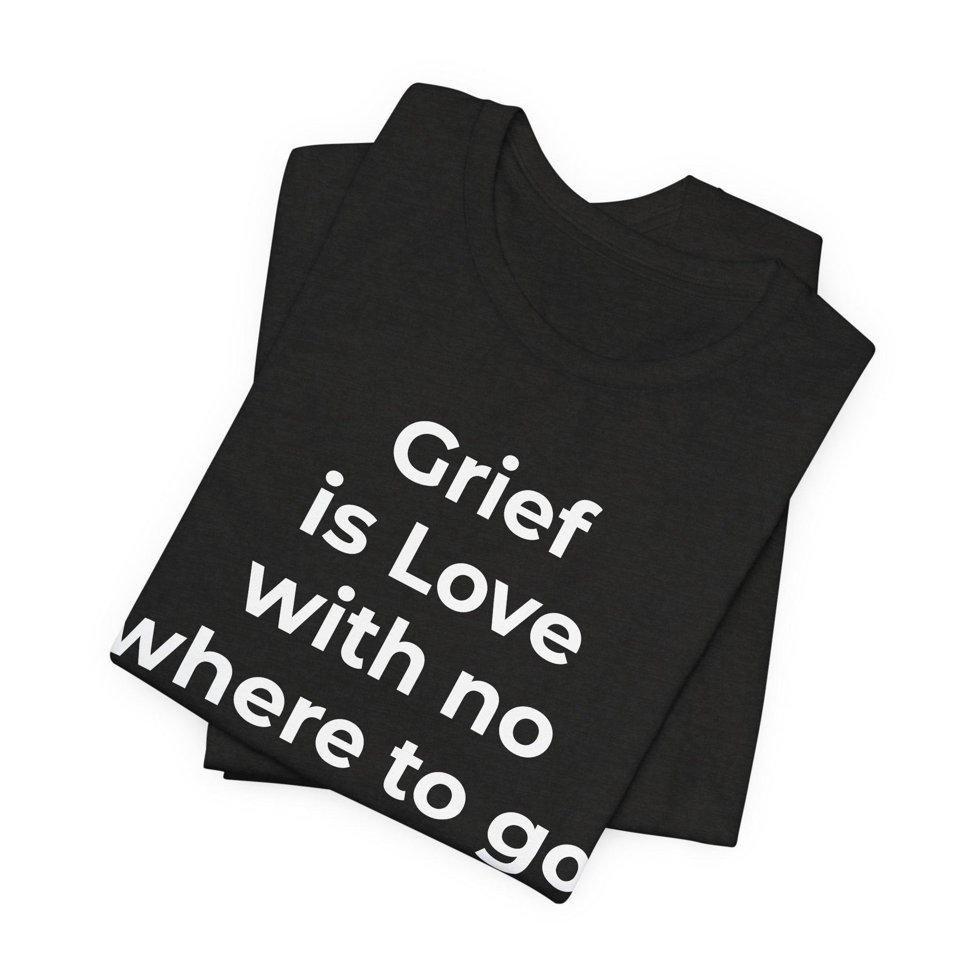 Grief and Loss T-Shirt - Grief is Love with Nowhere to Go - Wear What You Stand For Products