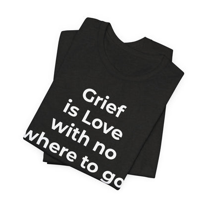 Grief and Loss T-Shirt - Grief is Love with Nowhere to Go - Wear What You Stand For Products