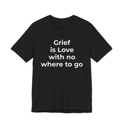 Grief and Loss T-Shirt - Grief is Love with Nowhere to Go - Wear What You Stand For Products