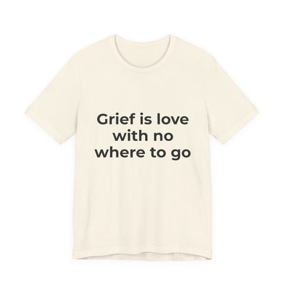 GRIEF IS LOVE WITH NO WHERE TO GO
