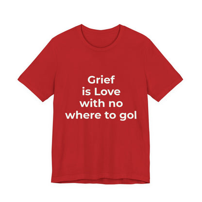 GRIEF IS LOVE WITH NO WHERE TO GO