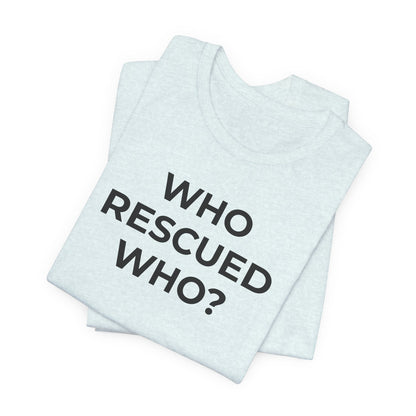 Pet Rescues T-Shirt Who Rescued Who? - Wear What You Stand For Products