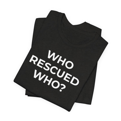 Pet Rescues T-Shirt Who Rescued Who? - Wear What You Stand For Products