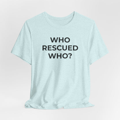 Pet Rescues T-Shirt Who Rescued Who? - Wear What You Stand For Products