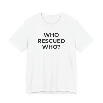 Pet Rescues T-Shirt Who Rescued Who? - Wear What You Stand For Products