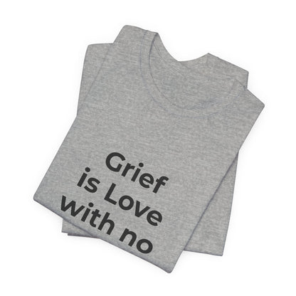 GRIEF IS LOVE WITH NO WHERE TO GO