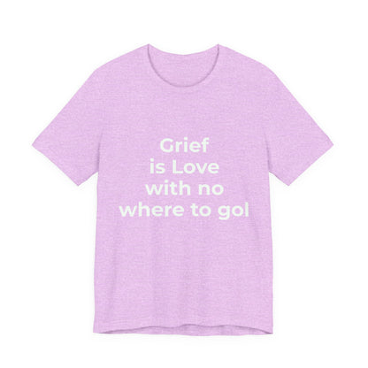GRIEF IS LOVE WITH NO WHERE TO GO