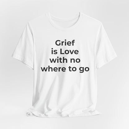 Grief and Loss T-Shirt - Grief is Love with Nowhere to Go - Wear What You Stand For Products