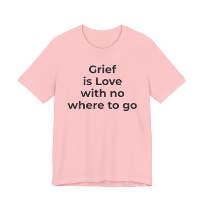 Grief and Loss T-Shirt - Grief is Love with Nowhere to Go - Wear What You Stand For Products
