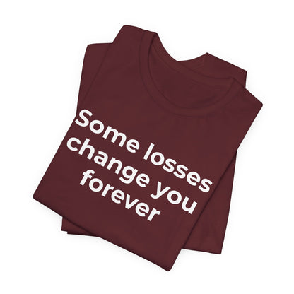 Grief and Loss T-Shirt - Some Losses Change You Forever - Wear What You Stand For Products
