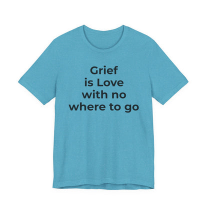 Grief and Loss T-Shirt - Grief is Love with Nowhere to Go - Wear What You Stand For Products