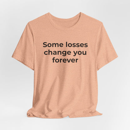 Grief and Loss T-Shirt - Some Losses Change You Forever - Wear What You Stand For Products