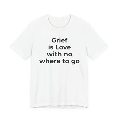 Grief and Loss T-Shirt - Grief is Love with Nowhere to Go - Wear What You Stand For Products