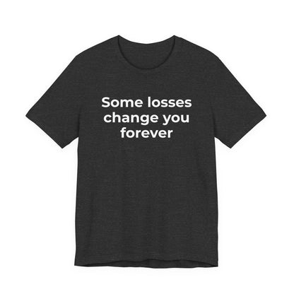 Grief and Loss T-Shirt - Some Losses Change You Forever - Wear What You Stand For Products