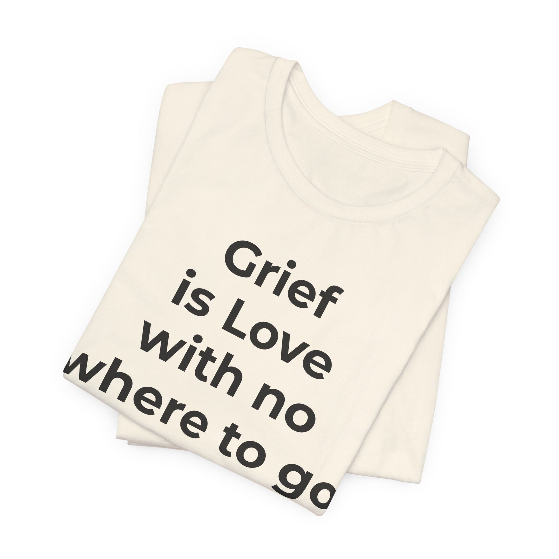 Grief and Loss T-Shirt - Grief is Love with Nowhere to Go - Wear What You Stand For Products