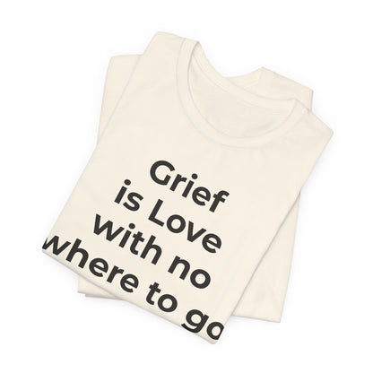Grief and Loss T-Shirt - Grief is Love with Nowhere to Go - Wear What You Stand For Products