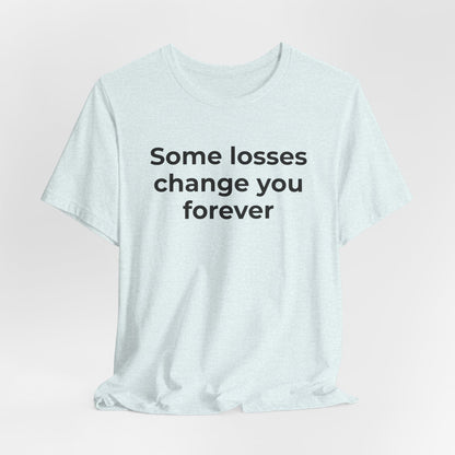Grief and Loss T-Shirt - Some Losses Change You Forever - Wear What You Stand For Products