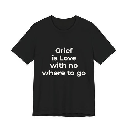 GRIEF IS LOVE WITH NO WHERE TO GO