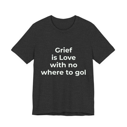 GRIEF IS LOVE WITH NO WHERE TO GO