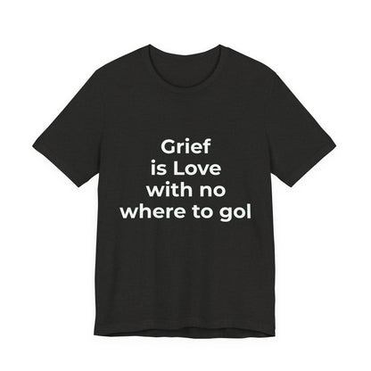 GRIEF IS LOVE WITH NO WHERE TO GO