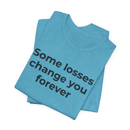 Grief and Loss T-Shirt - Some Losses Change You Forever - Wear What You Stand For Products