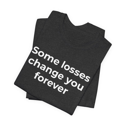Grief and Loss T-Shirt - Some Losses Change You Forever - Wear What You Stand For Products