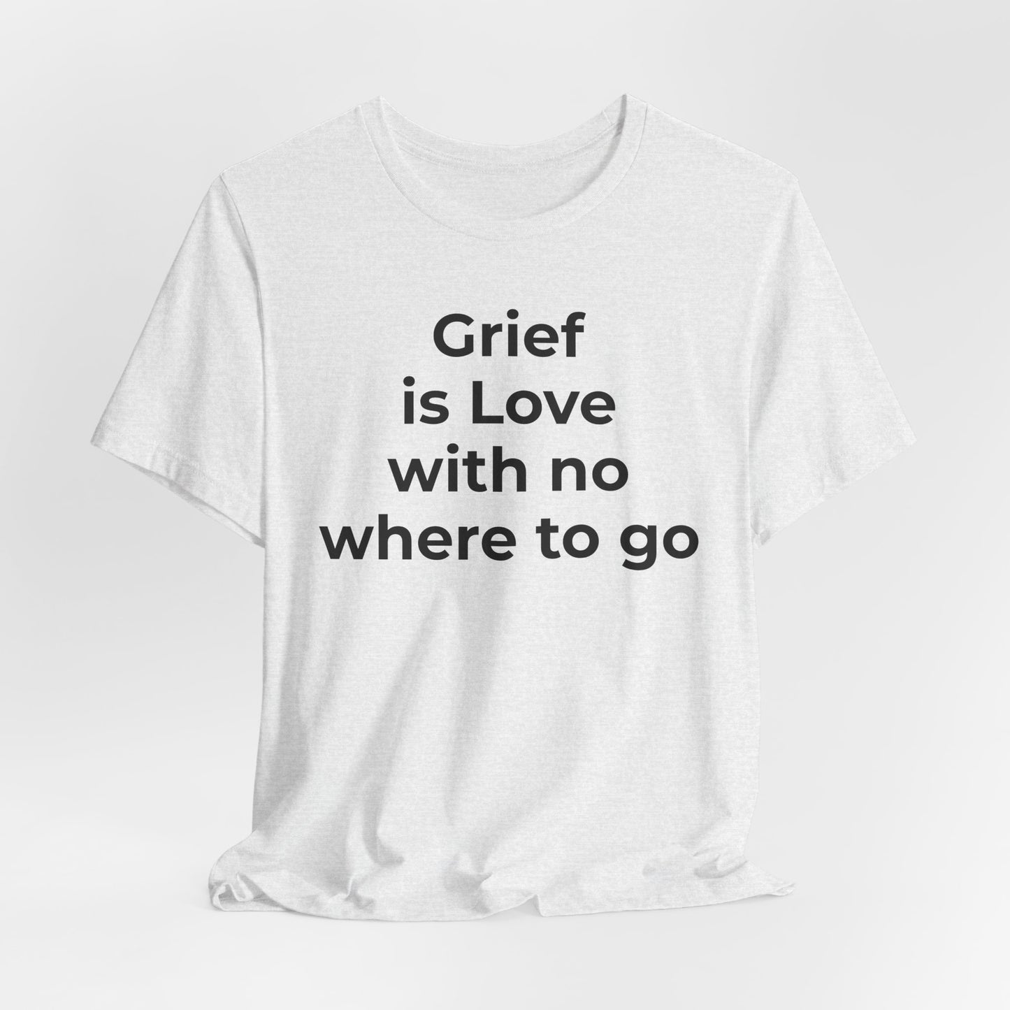 Grief and Loss T-Shirt - Grief is Love with Nowhere to Go - Wear What You Stand For Products