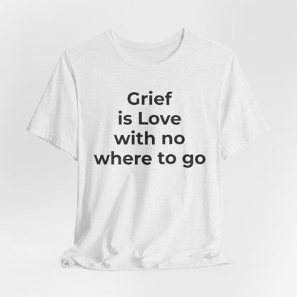 Grief and Loss T-Shirt - Grief is Love with Nowhere to Go - Wear What You Stand For Products