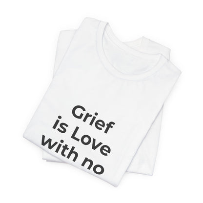 GRIEF IS LOVE WITH NO WHERE TO GO