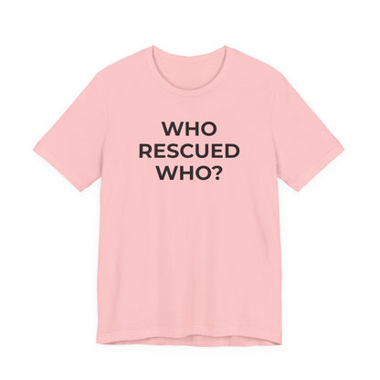 Pet Rescues T-Shirt Who Rescued Who? - Wear What You Stand For Products