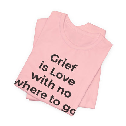 Grief and Loss T-Shirt - Grief is Love with Nowhere to Go - Wear What You Stand For Products