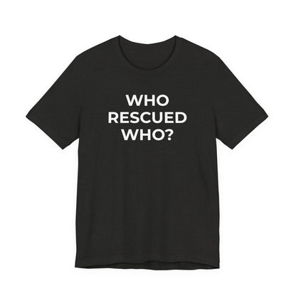 Pet Rescues T-Shirt Who Rescued Who? - Wear What You Stand For Products