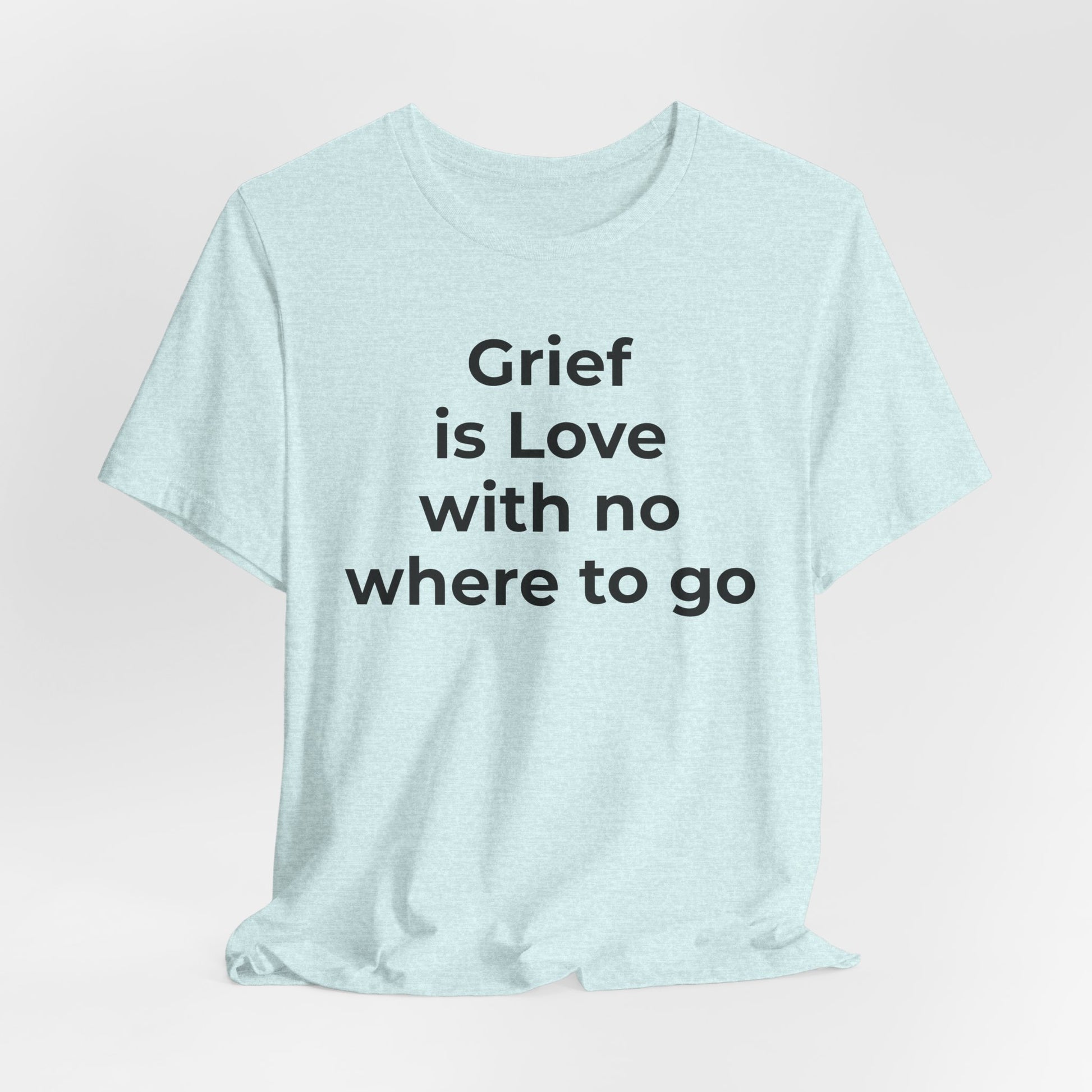 Grief and Loss T-Shirt - Grief is Love with Nowhere to Go - Wear What You Stand For Products
