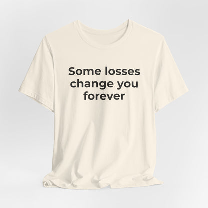 Grief and Loss T-Shirt - Some Losses Change You Forever - Wear What You Stand For Products
