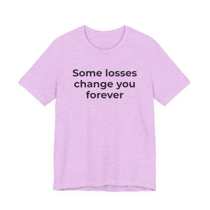 Grief and Loss T-Shirt - Some Losses Change You Forever - Wear What You Stand For Products
