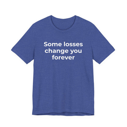 Grief and Loss T-Shirt - Some Losses Change You Forever - Wear What You Stand For Products