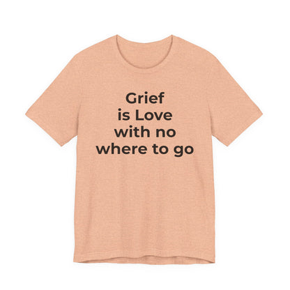 Grief and Loss T-Shirt - Grief is Love with Nowhere to Go - Wear What You Stand For Products