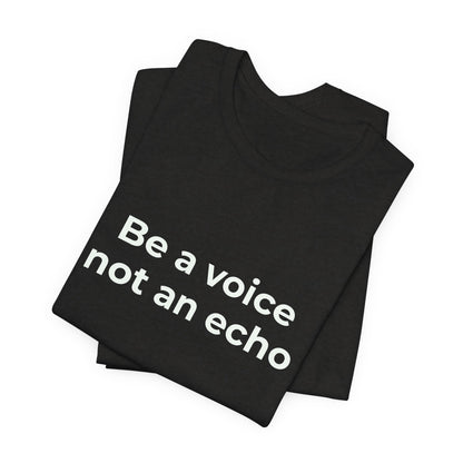 BE A VOICE NOT AN ECHO