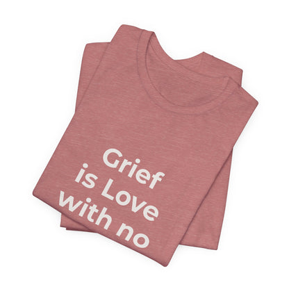 GRIEF IS LOVE WITH NO WHERE TO GO