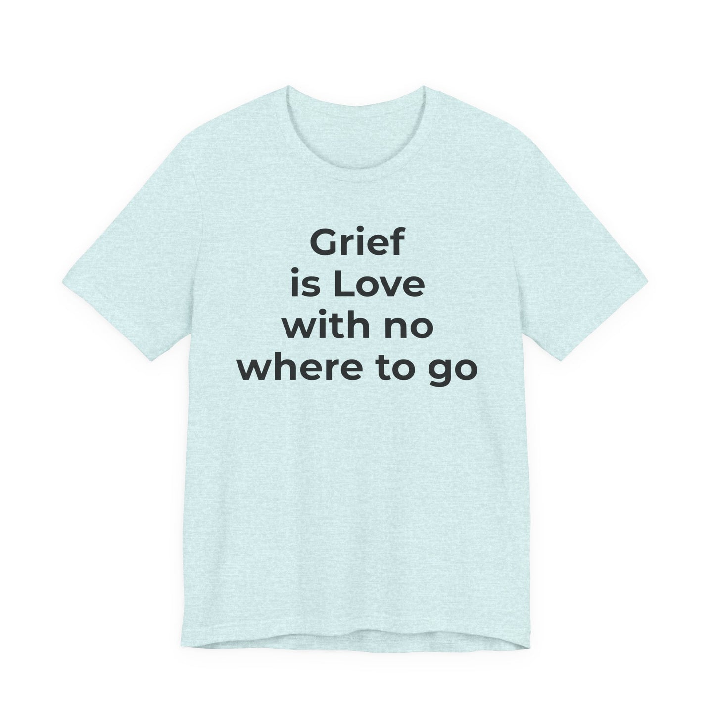 Grief and Loss T-Shirt - Grief is Love with Nowhere to Go - Wear What You Stand For Products
