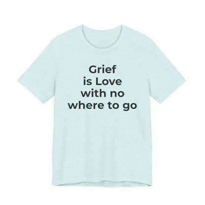 Grief and Loss T-Shirt - Grief is Love with Nowhere to Go - Wear What You Stand For Products