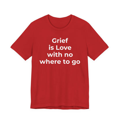 Grief and Loss T-Shirt - Grief is Love with Nowhere to Go - Wear What You Stand For Products