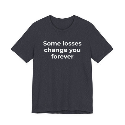 Grief and Loss T-Shirt - Some Losses Change You Forever - Wear What You Stand For Products
