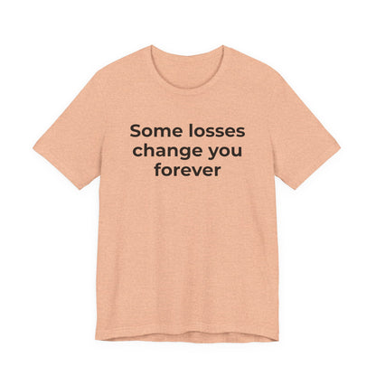Grief and Loss T-Shirt - Some Losses Change You Forever - Wear What You Stand For Products